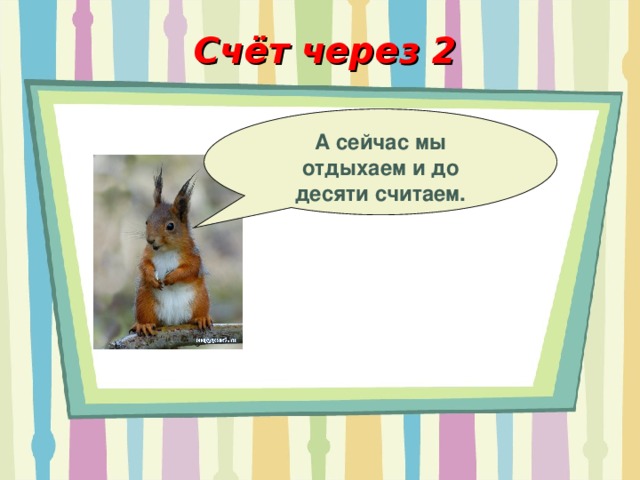 Счёт через 2 А сейчас мы отдыхаем и до десяти считаем. 