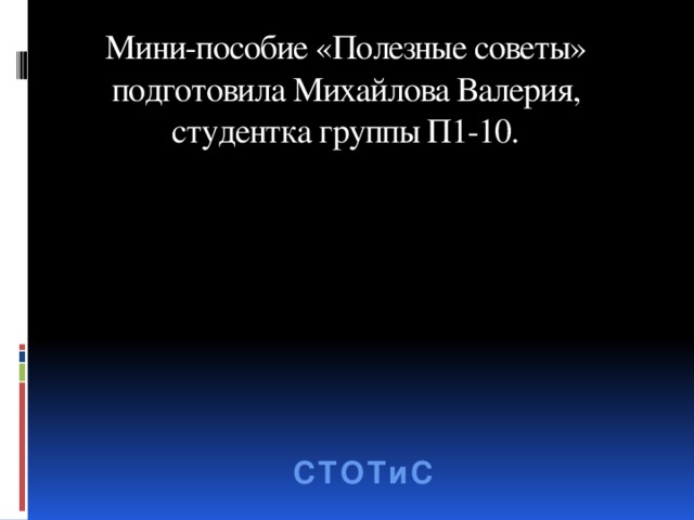 Мини-пособие «Полезные советы» подготовила Михайлова Валерия, студентка группы П1-10. СТОТиС 