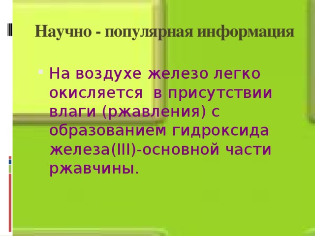 Научно - популярная информация На воздухе железо легко окисляется в присутствии влаги (ржавления) с образованием гидроксида железа(III)-основной части ржавчины. 