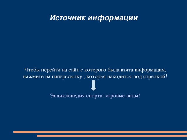 Источник информации Чтобы перейти на сайт с которого была взята информация, нажмите на гиперссылку , которая находится под стрелкой! Энциклопедия спорта: игровые виды! 