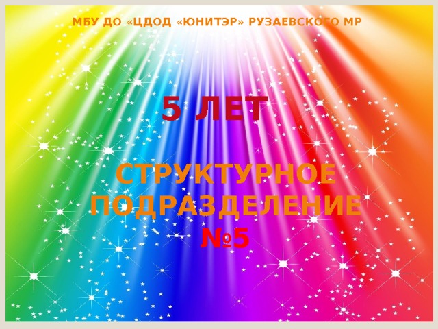 МБУ ДО «ЦДОД «ЮНИТЭР» РУЗАЕВСКОГО МР 5 ЛЕТ СТРУКТУРНОЕ ПОДРАЗДЕЛЕНИЕ №5 