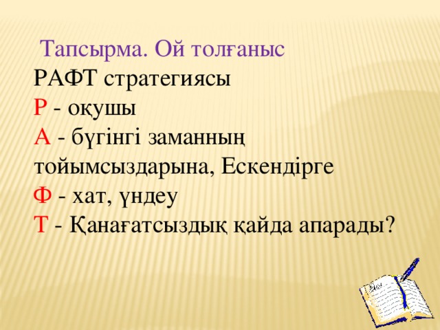   Тапсырма. Ой толғаныс  РАФТ стратегиясы  Р - оқушы  А - бүгінгі заманның тойымсыздарына, Ескендірге  Ф - хат, үндеу  Т - Қанағатсыздық қайда апарады?   