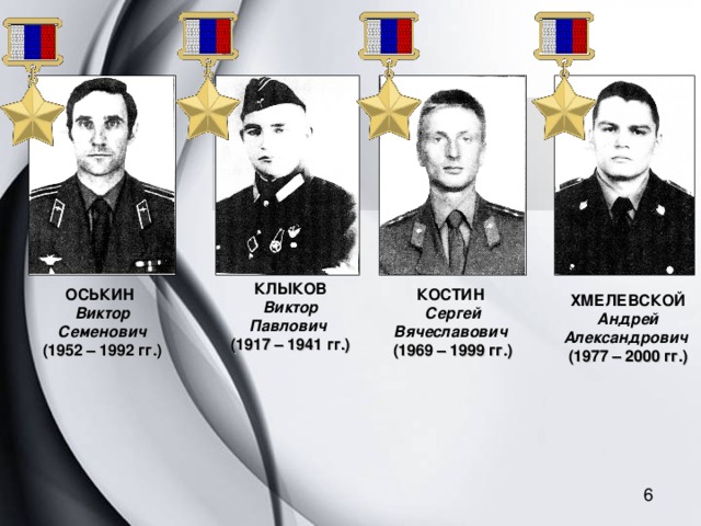 КЛЫКОВ Виктор Павлович (1917 – 1941 гг.) ОСЬКИН Виктор Семенович (1952 – 1992 гг.)  КОСТИН Сергей Вячеславович  (1969 – 1999 гг.) ХМЕЛЕВСКОЙ Андрей Александрович (1977 – 2000 гг.) 6 