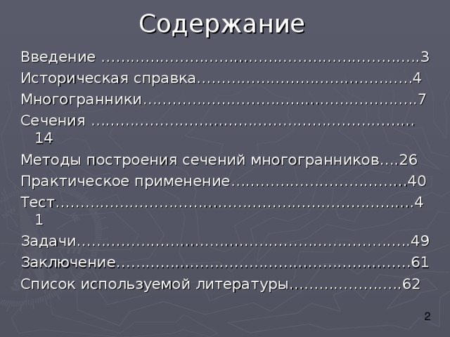 Содержание Введение ………………………………………………………..3 Историческая справка……………………………………..4 Многогранники………………………………………………..7 Сечения …………………………………………………………14 Методы построения сечений многогранников….26 Практическое применение………………………………40 Тест……………………………………………………………….41 Задачи…………………………………………………………..49 Заключение……………………………………………………61 Список используемой литературы…………………..62 