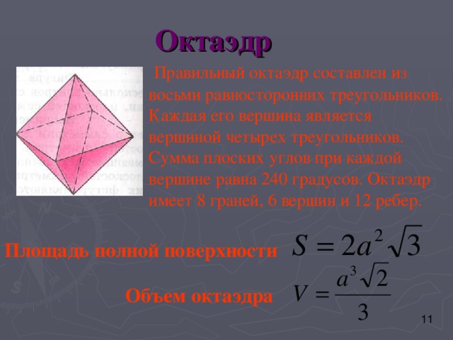 Октаэдр  Правильный октаэдр составлен  из восьми равносторонних треугольников. Каждая его вершина является вершиной четырех треугольников. Сумма плоских углов при каждой вершине равна 240 градусов. Октаэдр имеет 8 граней, 6 вершин и 12 ребер. Площадь полной поверхности  Объем октаэдра 