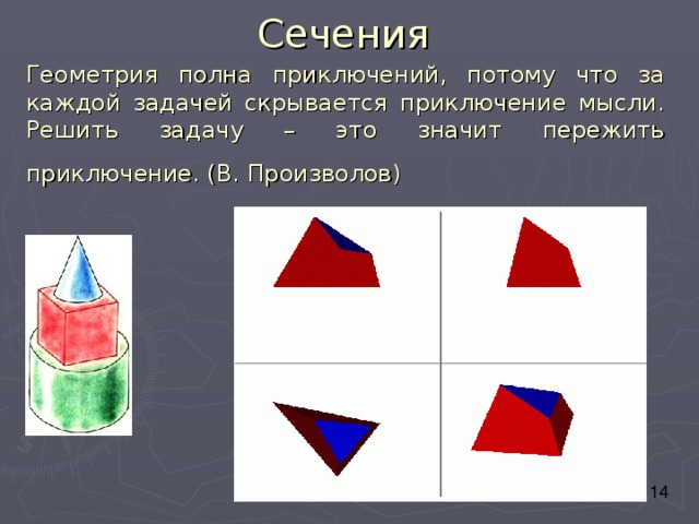 Сечения Геометрия полна приключений, потому что за каждой задачей скрывается приключение мысли. Решить задачу – это значит пережить приключение. (В. Произволов)  