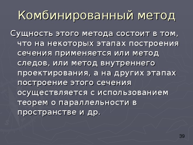 Комбинированный метод Сущность этого метода состоит в том, что на некоторых этапах построения сечения применяется или метод следов, или метод внутреннего проектирования, а на других этапах построение этого сечения осуществляется с использованием теорем о параллельности в пространстве и др. 