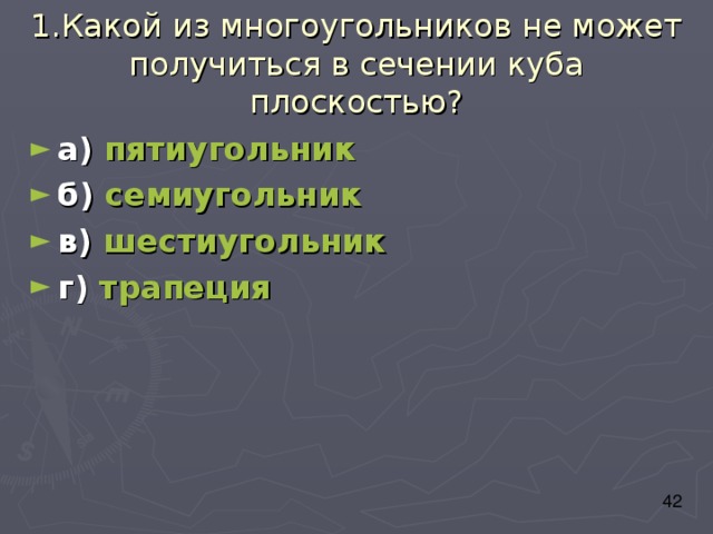 1.Какой из многоугольников не может получиться в сечении куба плоскостью? а) пятиугольник б) семиугольник в) шестиугольник г) трапеция 