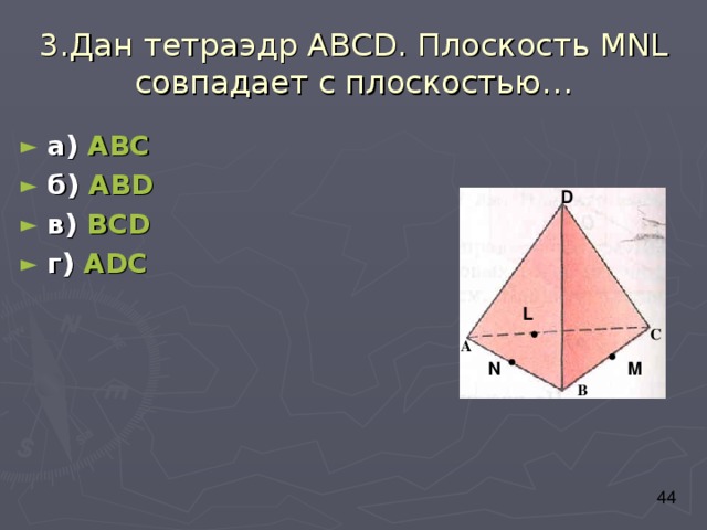 3.Дан тетраэдр АВС D . Плоскость М NL совпадает с плоскостью… а) АВС б) АВ D в) ВС D г) А D С D L С А M N В 