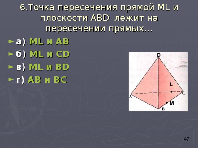 6.Точка пересечения прямой М L и плоскости АВ D  лежит на пересечении прямых… а) М L и АВ б) М L и С D в) М L и В D г) АВ и ВС D L С А M В 