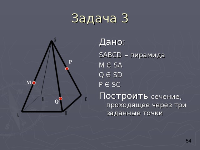 Дано: SABCD  – пирамида М Є SA Q Є SD P Є SC Построить сечение, проходящее через три заданные точки P M Q 