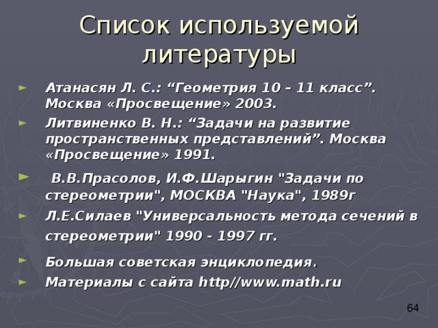 Список используемой литературы Атанасян Л. С.: “Геометрия 10 – 11 класс”. Москва «Просвещение» 2003. Литвиненко В. Н.: “Задачи на развитие пространственных представлений”. Москва «Просвещение» 1991.  В.В.Прасолов, И.Ф.Шарыгин 