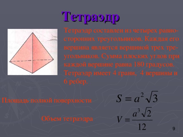 Тетраэдр Тетраэдр составлен из четырех равно- сторонних треугольников. Каждая его вершина является вершиной трех тре- угольников. Сумма плоских углов при каждой вершине равна 180 градусов. Тетраэдр имеет 4 грани, 4 вершины и 6 ребер. Площадь полной поверхности Объем тетраэдра 