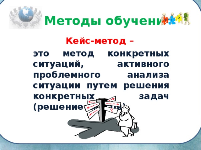 Методы обучения Кейс-метод –  это метод конкретных ситуаций, активного проблемного анализа ситуации путем решения конкретных задач (решение кейсов) 