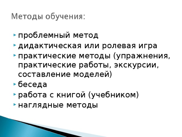 проблемный метод дидактическая или ролевая игра практические методы (упражнения, практические работы, экскурсии, составление моделей) беседа работа с книгой (учебником) наглядные методы 