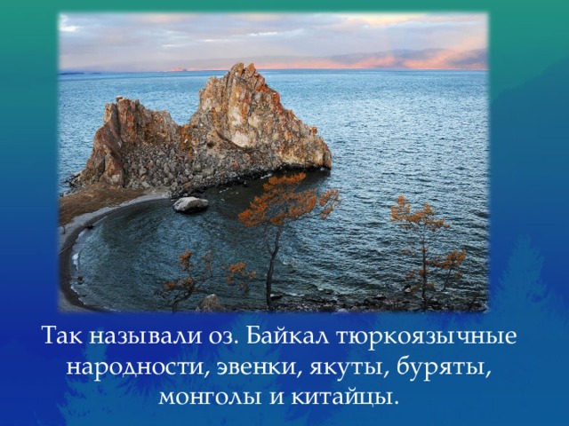 Так называли оз. Байкал тюркоязычные народности, эвенки, якуты, буряты, монголы и китайцы. 