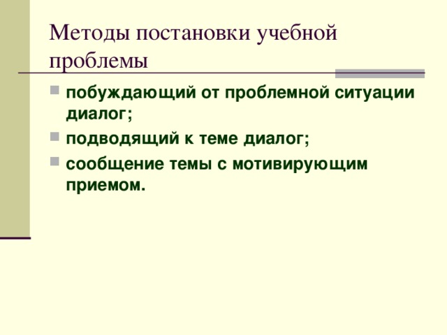 Методы постановки учебной проблемы побуждающий от проблемной ситуации диалог; подводящий к теме диалог; сообщение темы с мотивирующим приемом. 