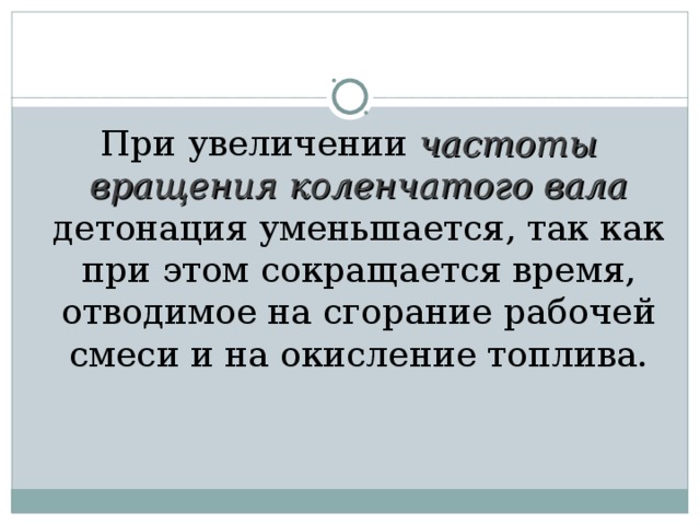 При увеличении частоты вращения коленчатого вала детонация уменьшается, так как при этом сокращается время, отводимое на сгорание рабочей смеси и на окисление топлива. 