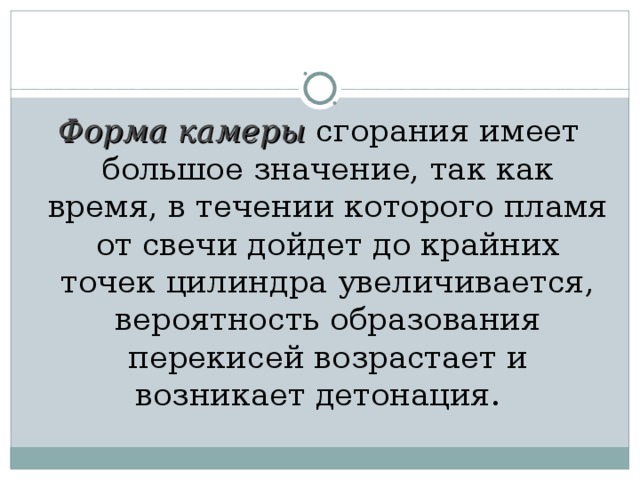 Форма камеры сгорания имеет большое значение, так как время, в течении которого пламя от свечи дойдет до крайних точек цилиндра увеличивается, вероятность образования перекисей возрастает и возникает детонация. 