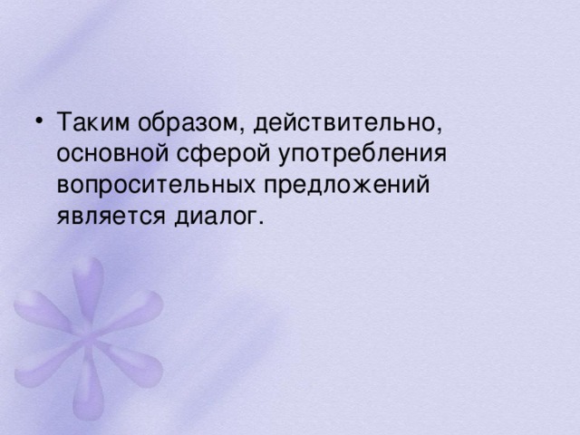 Таким образом, действительно, основной сферой употребления вопросительных предложений является диалог.  