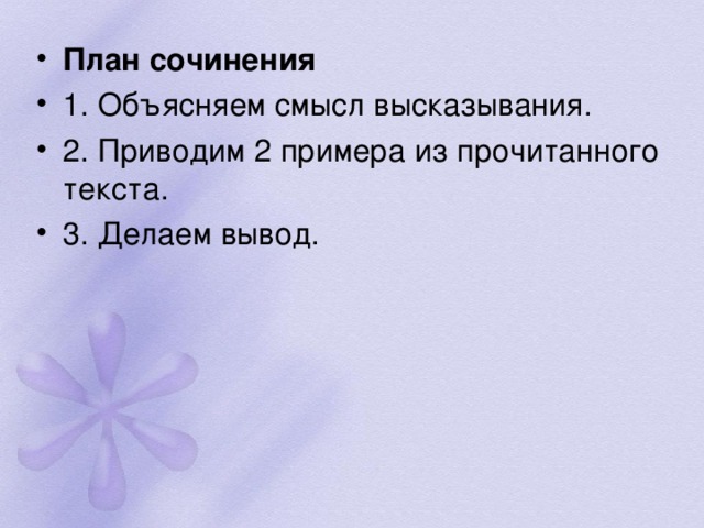 План сочинения 1. Объясняем смысл высказывания. 2. Приводим 2 примера из прочитанного текста. 3. Делаем вывод.  