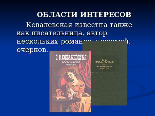  ОБЛАСТИ ИНТЕРЕСОВ      Ковалевская известна также как писательница, автор нескольких романов. повестей, очерков. 