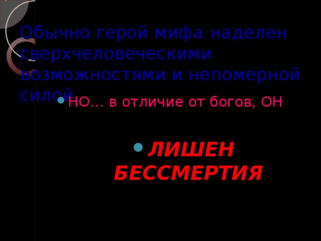 Обычно герой мифа наделен сверхчеловеческими возможностями и непомерной силой НО… в отличие от богов, ОН  ЛИШЕН БЕССМЕРТИЯ 