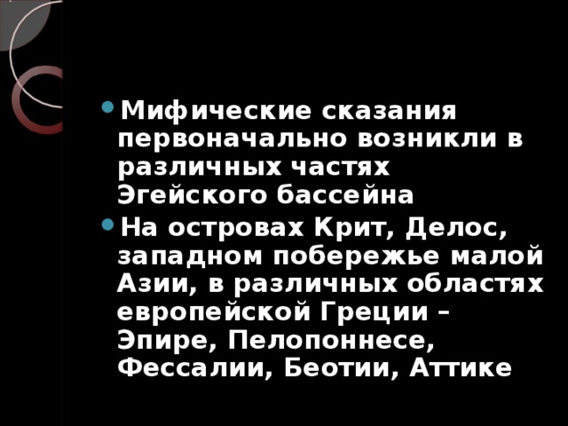Мифические сказания первоначально возникли в различных частях Эгейского бассейна На островах Крит, Делос, западном побережье малой Азии, в различных областях европейской Греции – Эпире, Пелопоннесе, Фессалии, Беотии, Аттике 