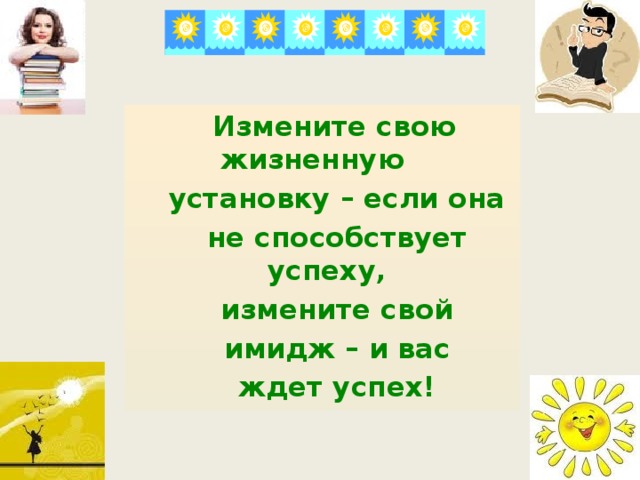 Измените свою жизненную  установку – если она  не способствует успеху,  измените свой  имидж – и вас  ждет успех!