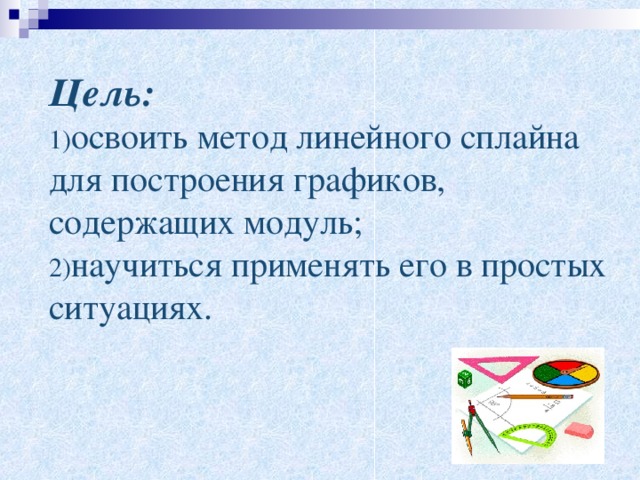 Цель:  освоить метод линейного сплайна для построения графиков, содержащих модуль; научиться применять его в простых ситуациях. 