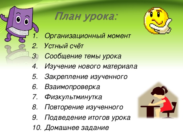 Организационный момент Устный счёт Сообщение темы урока Изучение нового материала Закрепление изученного Взаимопроверка Физкультминутка Повторение изученного Подведение итогов урока Домашнее задание  