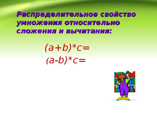 Распределительное свойство умножения относительно сложения и вычитания: (a+b)*c= ( a-b)*c= 