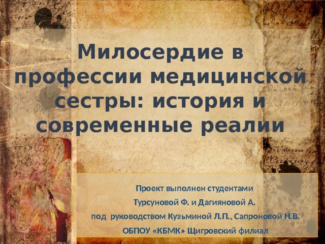 Милосердие в профессии медицинской сестры: история и современные реалии Проект выполнен студентами Турсуновой Ф. и Дагияновой А. под руководством Кузьминой Л.П., Сапроновой Н.В. ОБПОУ «КБМК» Щигровский филиал 
