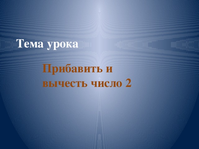 Тема урока Прибавить и вычесть число 2