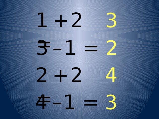  1  +  2 = 3  3  –  1 = 2  2  +  2 = 4  4  –  1 = 3