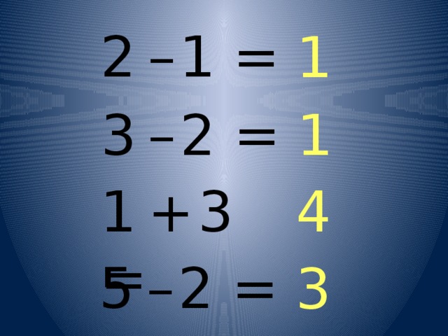  2  –  1 = 1  3  –  2 = 1  1  +  3 = 4  5  –  2 = 3