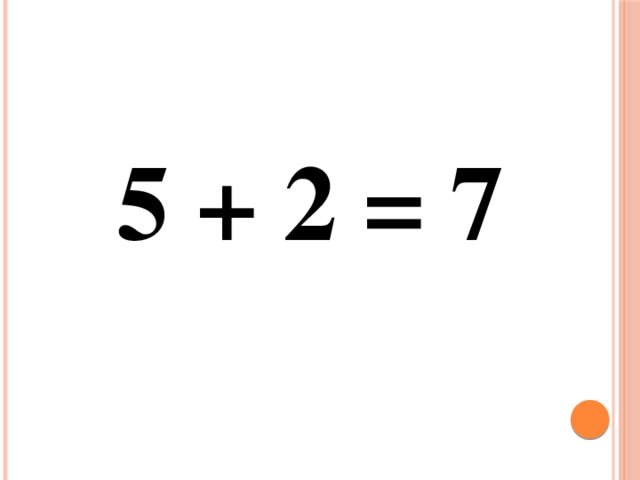 5 + 2 = 7