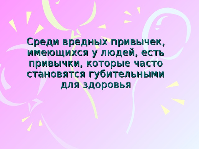 Среди вредных привычек, имеющихся у людей, есть привычки, которые часто становятся губительными для здоровья