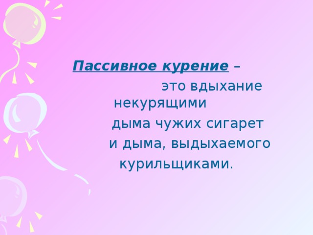 Пассивное курение –  это вдыхание некурящими  дыма чужих сигарет  и дыма, выдыхаемого  курильщиками.