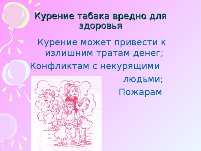 Курение табака вредно для здоровья  Курение может привести к излишним тратам денег; Конфликтам с некурящими  людьми;  Пожарам