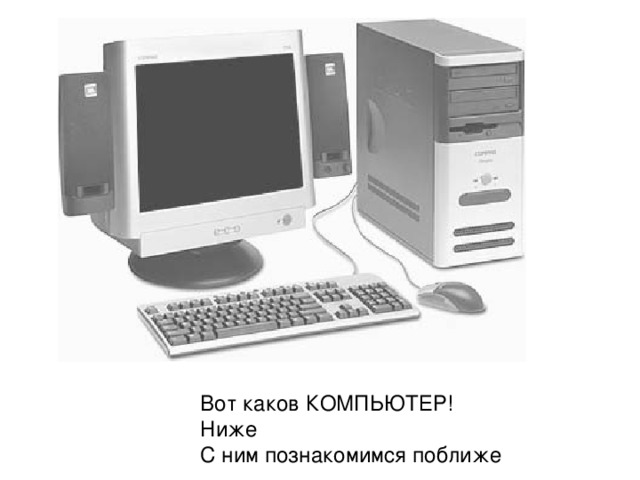 Вот каков КОМПЬЮТЕР! Ниже С ним познакомимся поближе 