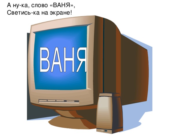 А ну-ка, слово «ВАНЯ», Светись-ка на экране! 