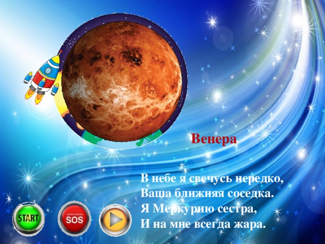 Венера В небе я свечусь нередко,  Ваша ближняя соседка.  Я Меркурию сестра,  И на мне всегда жара.