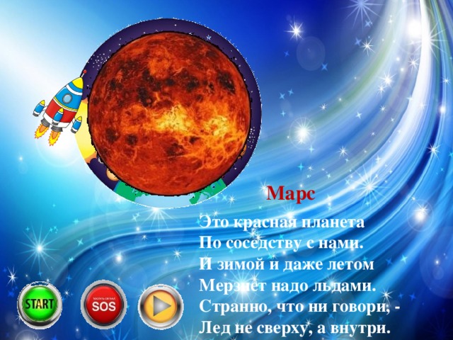 Марс Это красная планета  По соседству с нами.  И зимой и даже летом  Мерзнет надо льдами.  Странно, что ни говори, -  Лед не сверху, а внутри.