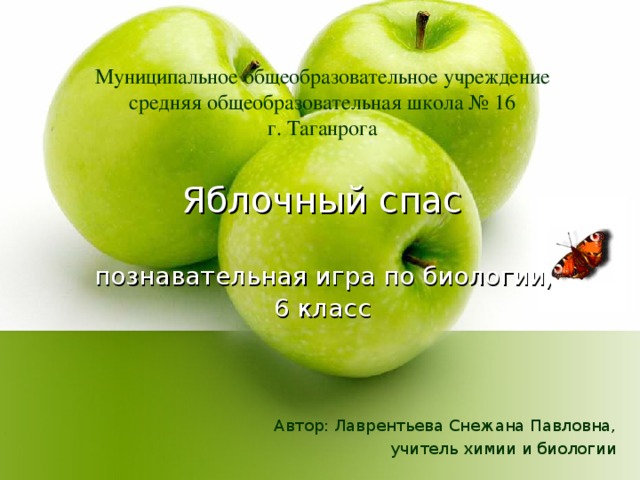 Муниципальное общеобразовательное учреждение средняя общеобразовательная школа № 16 г. Таганрога Яблочный спас    познавательная игра по биологии,  6 класс Автор: Лаврентьева Снежана Павловна, учитель химии и биологии