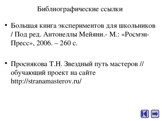 Библиографические ссылки Большая книга экспериментов для школьников / Под ред. Антонеллы Мейяни.- М. : «Росмэн - Пресс», 2006. – 260 с. Проснякова Т.Н. Звездный путь мастеров / / обучающий проект на сайте h ttp://stranamasterov.ru/ 