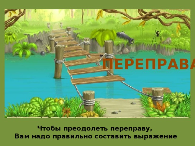 ПЕРЕПРАВА Чтобы преодолеть переправу, Вам надо правильно составить выражение