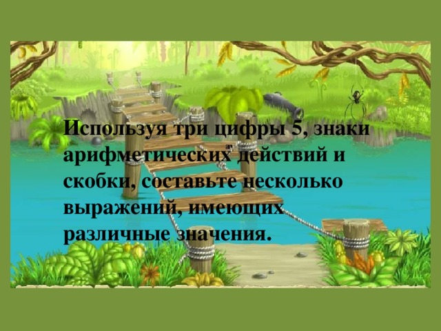 Используя три цифры 5, знаки арифметических действий и скобки, составьте несколько выражений, имеющих различные значения.