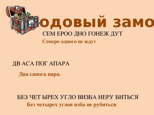 Кодовый замок СЕМ ЕРОО ДНО ГОНЕЖ ДУТ Семеро одного не ждут ДВ АСА ПОГ АПАРА Два сапога пара. БЕЗ ЧЕТ ЫРЕХ УГЛО ВИЗБА НЕРУ БИТЬСЯ Без четырех углов изба не рубиться