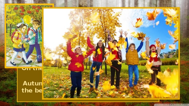 Autumn There are three months in Autumn: September, October, November. On the first of September children go to school. Autumn can be divided into two parts – the beginning of autumn and the end of it. 